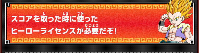 スコアを取った時に使ったヒーローライセンスが必要だぞ！