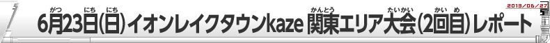 6月23日（日）イオンレイクタウンkaze　関東エリア大会（2回目）レポート