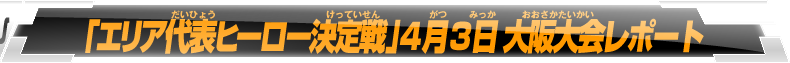 「エリア代表ヒーロー決定戦」4月3日大阪大会レポート