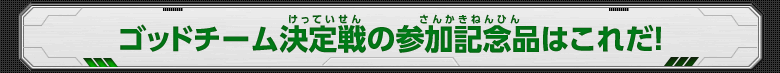 ゴッドチーム決定戦の参加記念品はこれだ！