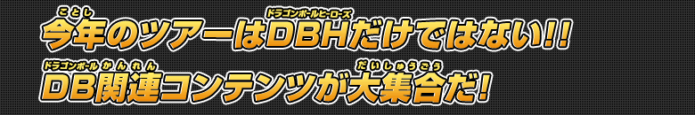 今年のツアーはDBHだけではない!! DB関連コンテンツが大集合だ！