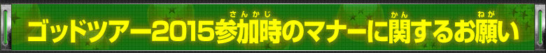 ゴッドツアー2015参加時のマナーに関するお願い