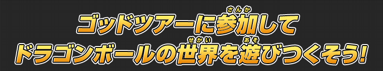 今年のゴッドツアーはドラゴンボールの世界を遊びつくそう！