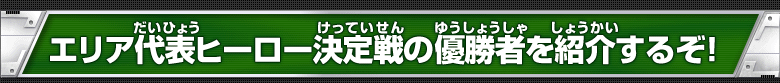 エリア代表ヒーロー決定戦の優勝者を紹介するぞ！