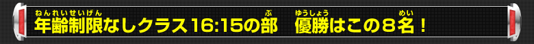 年齢制限なしクラス16:15の部 優勝はこの8名！