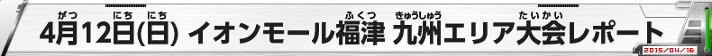 4月12日(日) イオンモール福津 九州エリア大会レポート