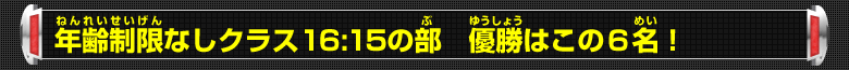 年齢制限なしクラス16:15の部 優勝はこの6名！