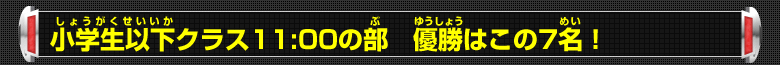 小学生以下クラス11:00の部 優勝はこの7名！