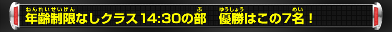 年齢制限なしクラス14:30の部 優勝はこの7名！