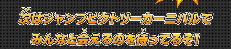 次はジャンプビクトリーカーニバルでみんなと会えるのを待ってるぞ！