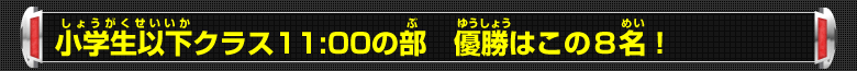 小学生以下クラス11:00の部 優勝はこの8名！