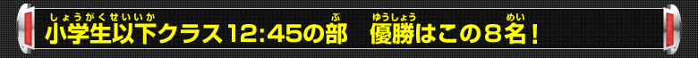 年齢制限なしクラス12:45の部 優勝はこの8名！