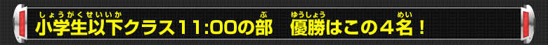 小学生以下クラス11:00の部 優勝はこの4名！