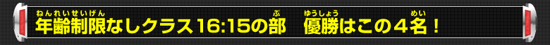 年齢制限なしクラス16:15の部 優勝はこの4名！