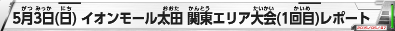 5月3日(日) イオンモール太田 関東エリア大会(1)レポート