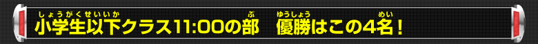 小学生以下クラス11:00の部 優勝はこの8名！