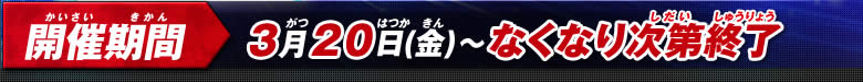 開催期間：3月20日(金)～なくなり次第終了