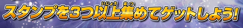スタンプを3つ以上集めてゲットしよう!
