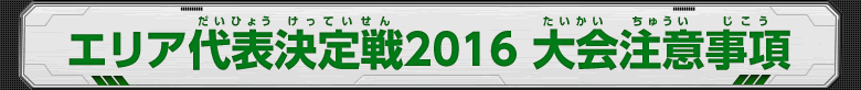 エリア代表決定戦2016 大会注意事項