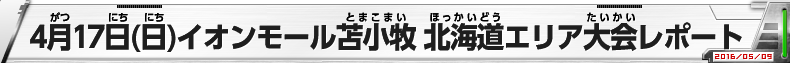 4月19日（日）イオンモール苫小牧 北海道エリア大会レポート