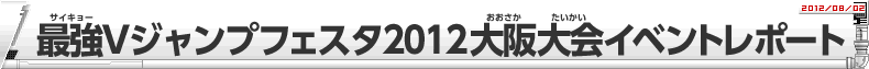 「Vジャンプフェスタ2012」大阪大会レポート