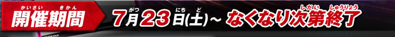 開催期間 7月23日（土）～なくなり次第終了