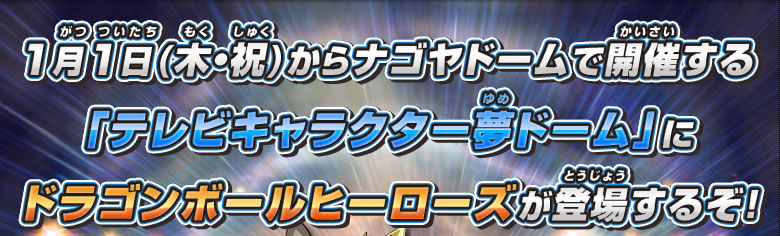 1月1日(木・祝)からナゴヤドームで開催する「テレビキャラクター夢ドーム」にドラゴンボールヒーローズが登場するぞ！