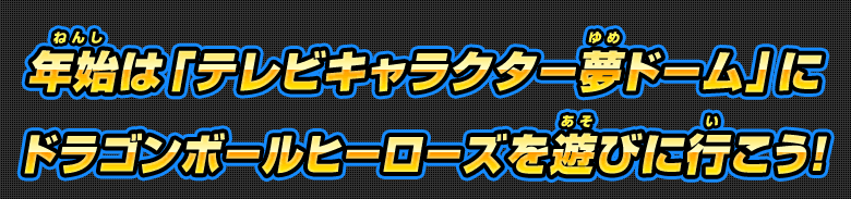 年始は「テレビキャラクター夢ドーム」にドラゴンボールヒーローズを遊びに行こう！