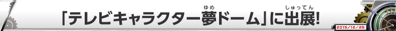 「テレビキャラクター夢ドーム」に出展！