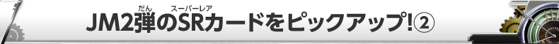 JM2弾のSRカードをピックアップ！(2)