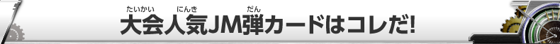 大会人気JM弾カードはコレだ！