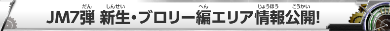 JM7弾 新生・ブロリー編エリア情報公開！