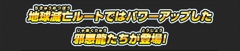 地球滅亡ルートではパワーアップした邪悪龍たちが登場！