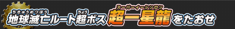 地球滅亡ルート超ボス 超一星龍たちをたおせ