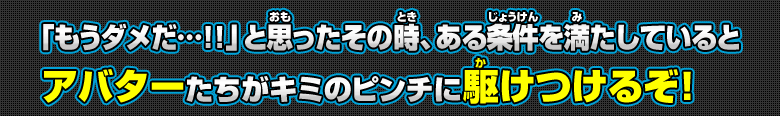 「もうダメだ…!!」と思ったその時、アバターたちがキミのピンチに駆けつけるぞ！