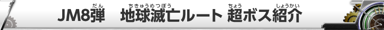 JM8弾 地球滅亡ルート 超ボス紹介