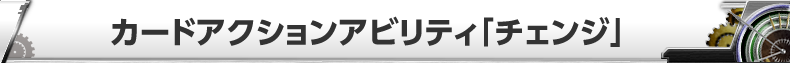 カードアクションアビリティ「チェンジ」