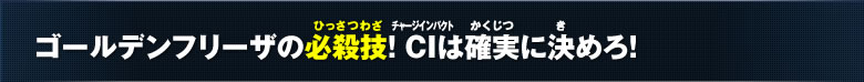 ゴールデンフリーザの必殺技！CIは確実に決めろ！