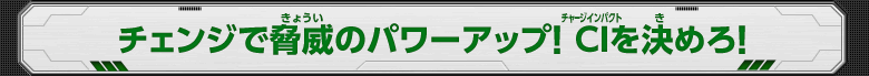 チェンジで脅威のパワーアップ！CIを決めろ！