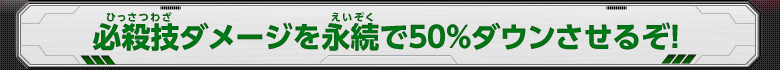 必殺技ダメージを永続で５０％ダウンさせるぞ！