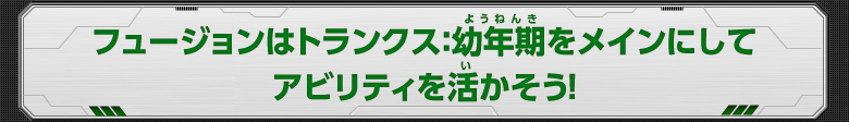 フュージョンはトランクス：幼年期をメインにしてアビリティを活かそう！
