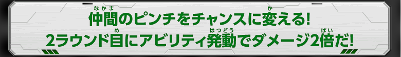 仲間のピンチをチャンスに変える！2ラウンド目にアビリティ発動でダメージ2倍だ！