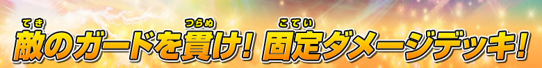 敵のガードを貫け！ 固定ダメージデッキ！