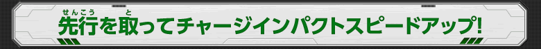 先行を取ってチャージインパクトスピードアップ！