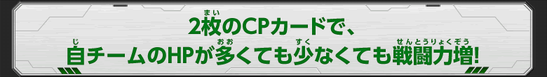 2枚のCPカードで、自チームのHPが多くても少なくても戦闘力増！