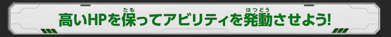 高いHPを保ってアビリティを発動させよう！