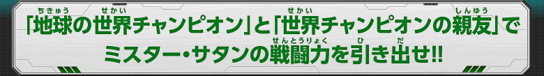「地球の世界チャンピオン」と「世界チャンピオンの親友」でミスター・サタンの戦闘力を引き出せ！！