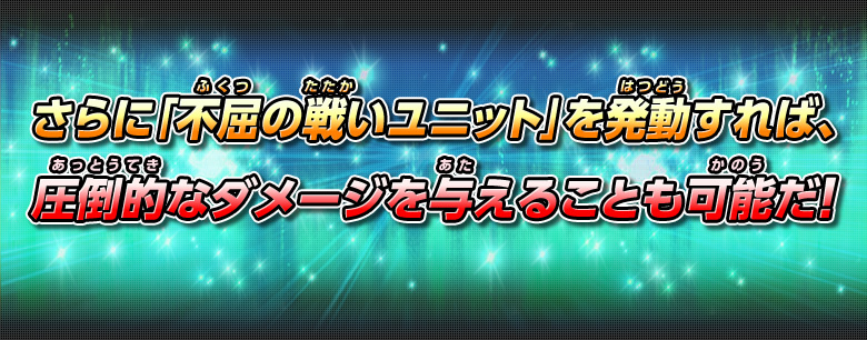 さらに「不屈の戦いユニット」を発動すれば、圧倒的なダメージを与えることも可能だ！