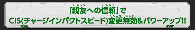 「親友への信頼」でCIS(チャージインパクトスピード)変更無効＆パワーアップ！！