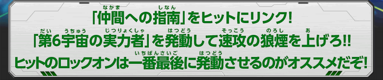 「仲間への指南」をヒットにリンク！「第6宇宙の実力者」を発動して速攻の狼煙を上げろ！！ヒットのロックオンは一番最後に発動させるのがオススメだぞ！